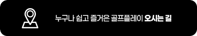 누구나 쉽고 즐거운 골프플레이 - 오시는길